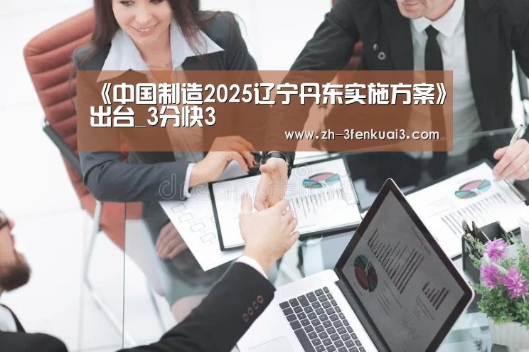 《中国制造2025辽宁丹东实施方案》出台_3分快3(图3) 3分快3