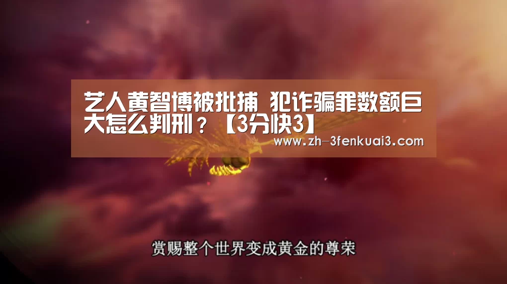 艺人黄智博被批捕 犯诈骗罪数额巨大怎么判刑?【3分快3】(图4) 3分快3