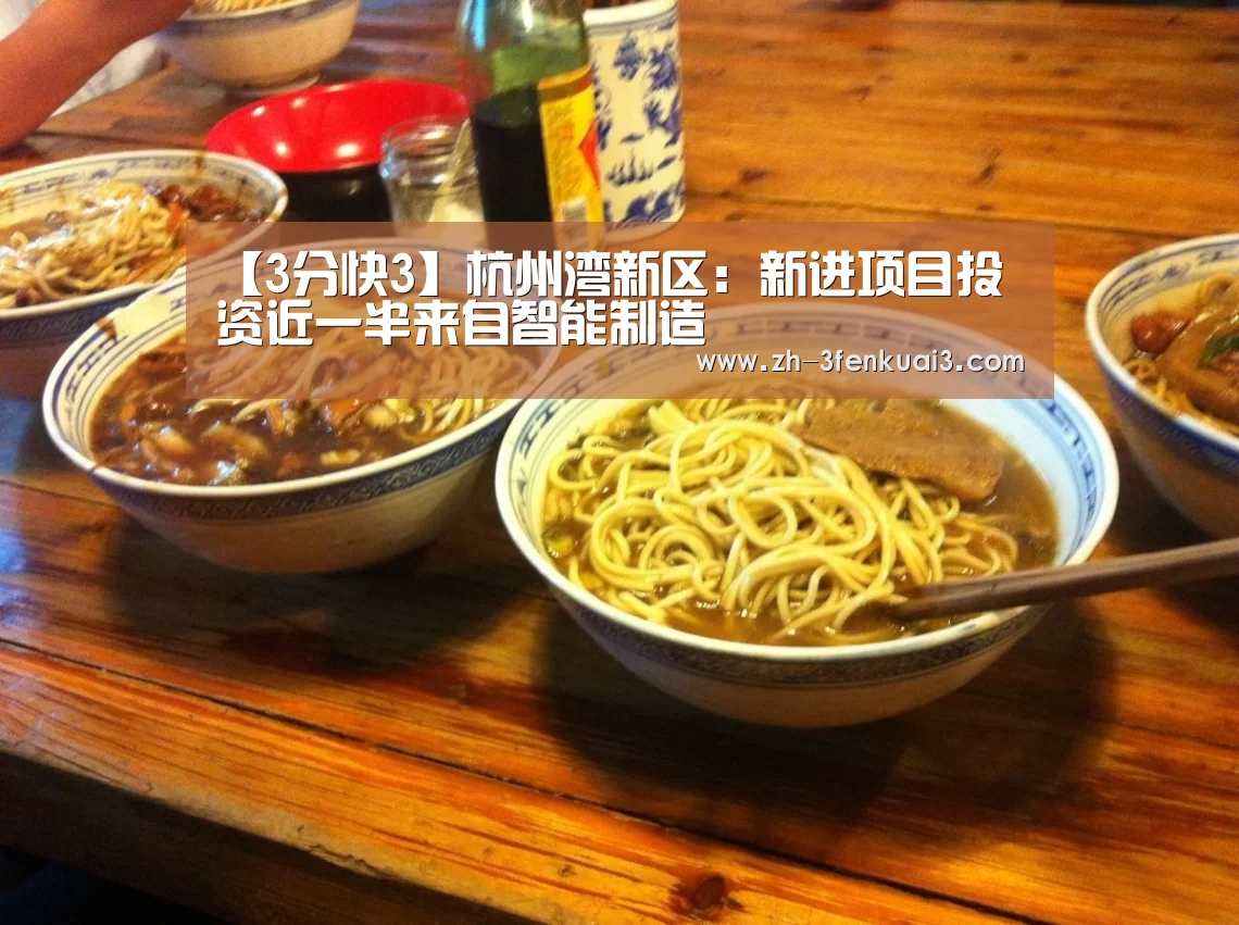【3分快3】杭州湾新区:新进项目投资近一半来自智能制造(图3) 3分快3